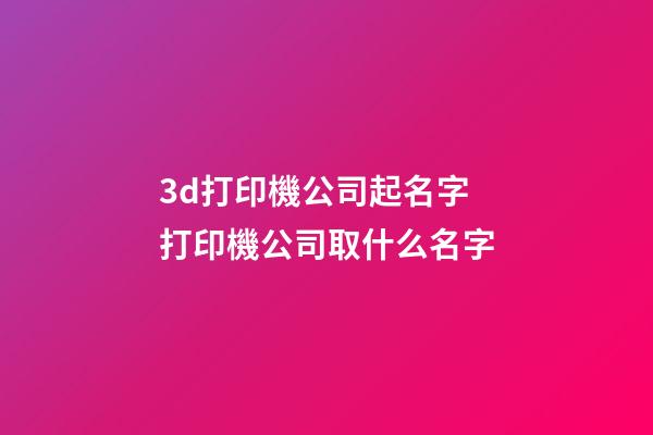 3d打印機公司起名字 打印機公司取什么名字-第1張-公司起名-玄機派